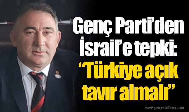 Genç Parti’den İsrail’e tepki: “Türkiye açık tavır almalı”