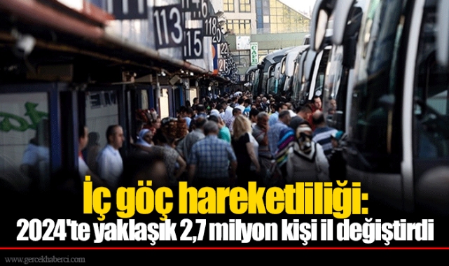 İç göç hareketliliği: 2024'te yaklaşık 2,7 milyon kişi il değiştirdi