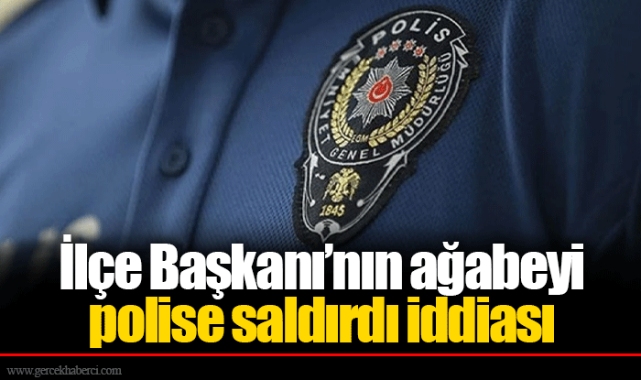 İlçe Başkanı’nın ağabeyi polise saldırdı iddiası