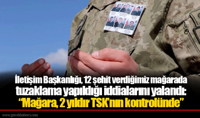 İletişim Başkanlığı, 12 şehit verdiğimiz mağarada tuzaklama yapıldığı iddialarını yalandı: “Mağara, 2 yıldır TSK’nın kontrolünde”