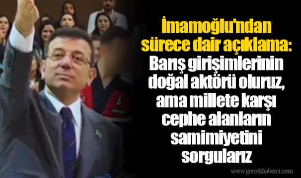 İmamoğlu'ndan sürece dair açıklama: Barış girişimlerinin doğal aktörü oluruz, ama millete karşı cephe alanların samimiyetini sorgularız