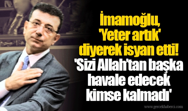 İmamoğlu, 'Yeter artık' diyerek isyan etti! 'Sizi Allah’tan başka havale edecek kimse kalmadı'