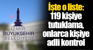 İşte o liste: 119 kişiye tutuklama, onlarca kişiye adli kontrol