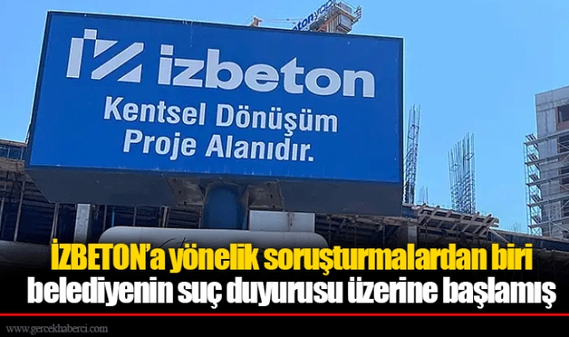 İZBETON’a yönelik soruşturmalardan biri belediyenin suç duyurusu üzerine başlamış