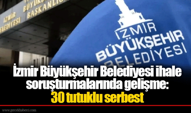 İzmir Büyükşehir Belediyesi ihale soruşturmalarında gelişme: 30 tutuklu serbest