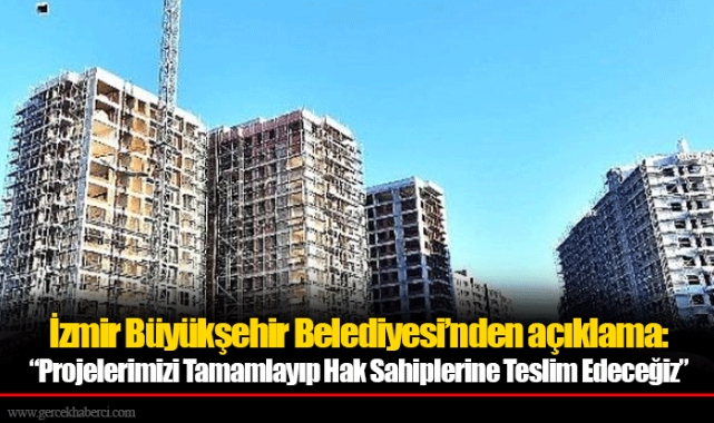 İzmir Büyükşehir Belediyesi’nden açıklama: “Projelerimizi Tamamlayıp Hak Sahiplerine Teslim Edeceğiz”