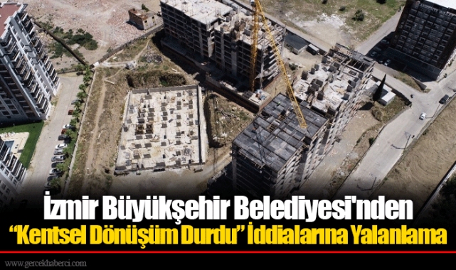 İzmir Büyükşehir Belediyesi'nden “Kentsel Dönüşüm Durdu” İddialarına Yalanlama