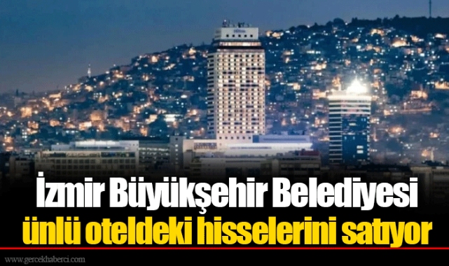İzmir Büyükşehir Belediyesi ünlü oteldeki hisselerini satıyor