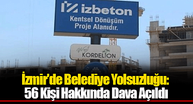 İzmir'de Belediye Yolsuzluğu: 56 Kişi Hakkında Dava Açıldı