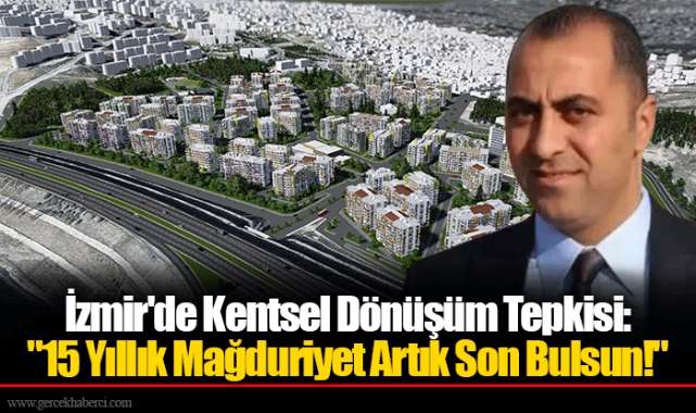 İzmir'de Kentsel Dönüşüm Tepkisi: "15 Yıllık Mağduriyet Artık Son Bulsun!"