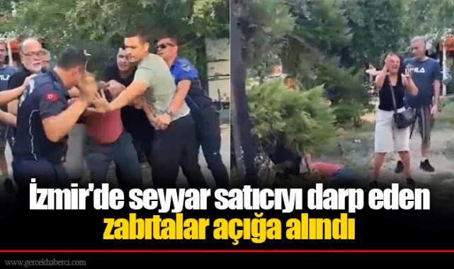 İzmir'de seyyar satıcıyı darp eden zabıtalar açığa alındı