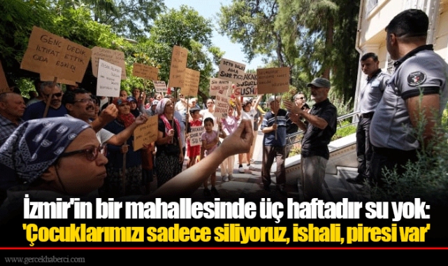 İzmir'in bir mahallesinde üç haftadır su yok: 'Çocuklarımızı sadece siliyoruz, ishali, piresi var'