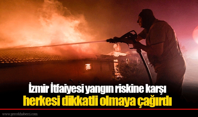 İzmir İtfaiyesi yangın riskine karşı herkesi dikkatli olmaya çağırdı