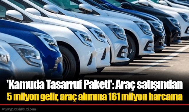 &#039;Kamuda Tasarruf Paketi&#039;: Araç satışından 5 milyon gelir, araç alımına 161 milyon harcama