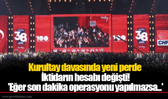 Kurultay davasında yeni perde...  İktidarın hesabı değişti! 'Eğer son dakika operasyonu yapılmazsa...'