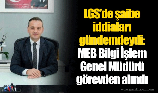 LGS’de şaibe iddiaları gündemdeydi: MEB Bilgi İşlem Genel Müdürü görevden alındı
