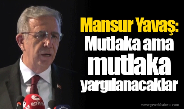 Mansur Yavaş: Mutlaka ama mutlaka yargılanacaklar
