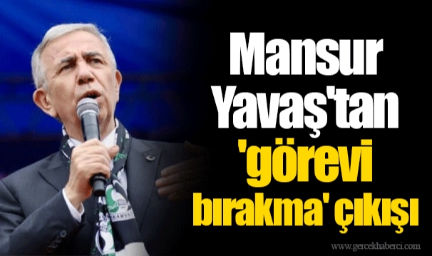 Mansur Yavaş'tan 'görevi bırakma' çıkışı
