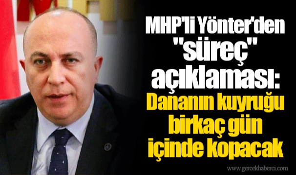 MHP'li Yönter'den "süreç" açıklaması: Dananın kuyruğu birkaç gün içinde kopacak