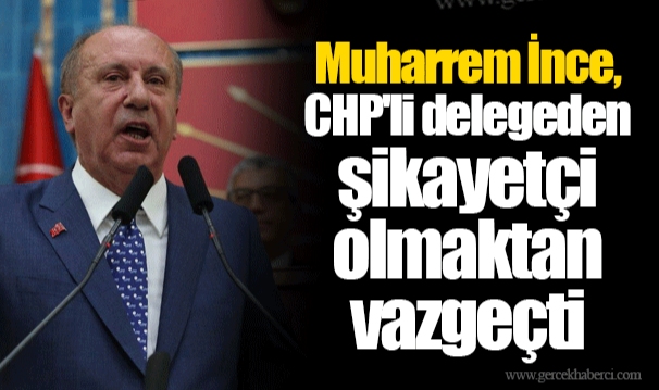 Muharrem İnce, CHP&#039;li delegeden şikayetçi olmaktan vazgeçti