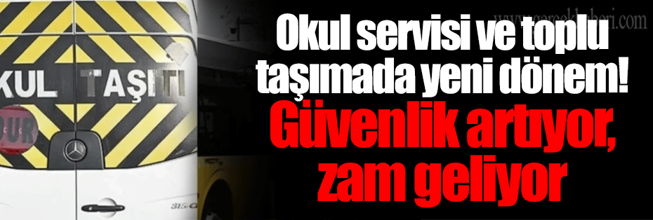 Okul servisi ve toplu taşımada yeni dönem! Güvenlik artıyor, zam geliyor