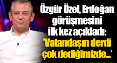 Özgür Özel, Erdoğan görüşmesini ilk kez açıkladı: 'Vatandaşın derdi çok dediğimizde...'