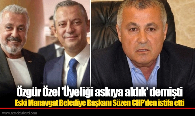 Özgür Özel &#039;Üyeliği askıya aldık&#039; demişti Eski Manavgat Belediye Başkanı Sözen CHP&#039;den istifa etti