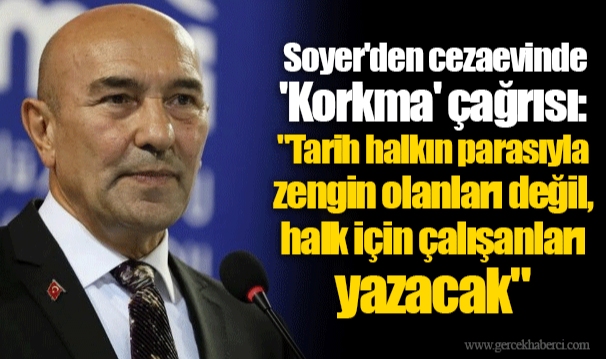 Soyer'den cezaevinde 'Korkma' çağrısı: "Tarih halkın parasıyla zengin olanları değil, halk için çalışanları yazacak"