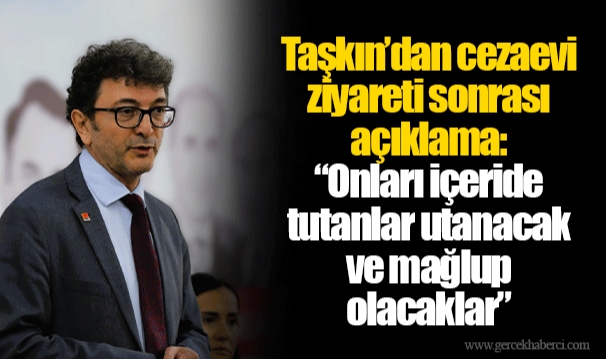 Taşkın’dan cezaevi ziyareti sonrası açıklama: “Onları içeride tutanlar utanacak ve mağlup olacaklar”