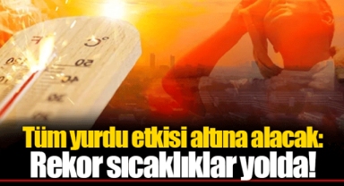 Tüm yurdu etkisi altına alacak: Rekor sıcaklıklar yolda!