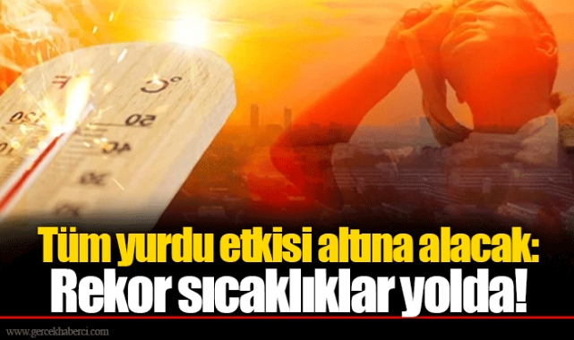 Tüm yurdu etkisi altına alacak: Rekor sıcaklıklar yolda!