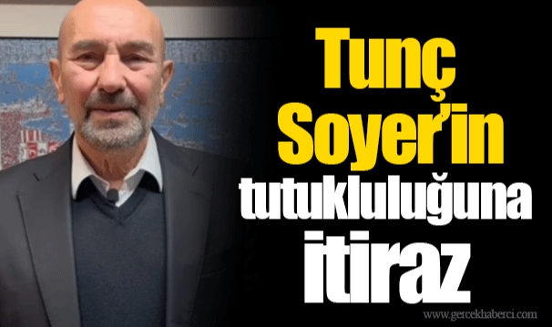 Tunç Soyer’in tutukluluğuna itiraz