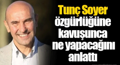 Tunç Soyer özgürlüğüne kavuşunca ne yapacağını anlattı