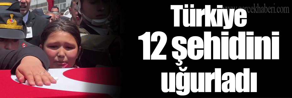 Türkiye 12 şehidini uğurladı
