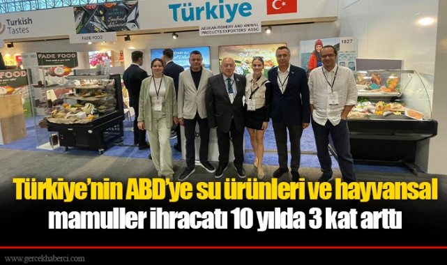 Türkiye’nin ABD’ye su ürünleri ve hayvansal mamuller ihracatı 10 yılda 3 kat arttı