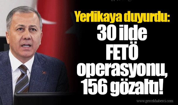 Yerlikaya duyurdu: 30 ilde FETÖ operasyonu, 156 gözaltı!
