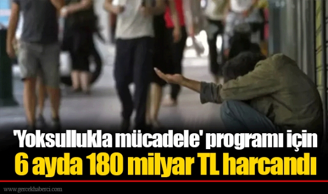&#039;Yoksullukla mücadele&#039; programı için 6 ayda 180 milyar TL harcandı