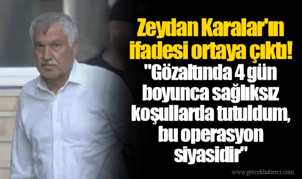Zeydan Karalar'ın ifadesi ortaya çıktı! "Gözaltında 4 gün boyunca sağlıksız koşullarda tutuldum, bu operasyon siyasidir"