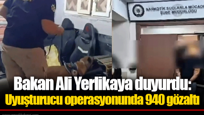 Bakan Ali Yerlikaya duyurdu: Uyuşturucu operasyonunda 940 gözaltı