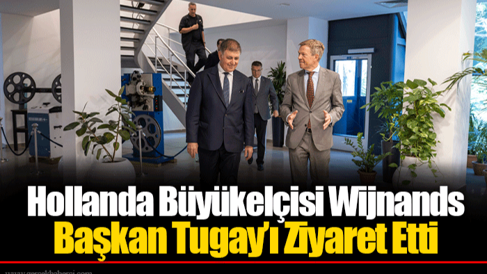Hollanda Büyükelçisi Wijnands Başkan Tugay’ı Ziyaret Etti