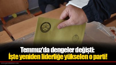 Temmuz'da dengeler değişti: İşte yeniden liderliğe yükselen o parti!