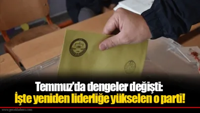 Temmuz'da dengeler değişti: İşte yeniden liderliğe yükselen o parti!