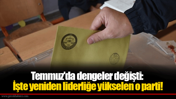 Temmuz'da dengeler değişti: İşte yeniden liderliğe yükselen o parti!
