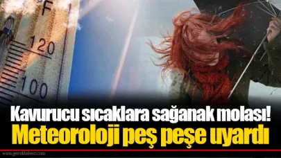 Kavurucu sıcaklara sağanak molası! Meteoroloji peş peşe uyardı