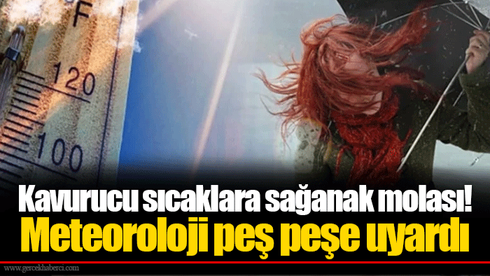 Kavurucu sıcaklara sağanak molası! Meteoroloji peş peşe uyardı