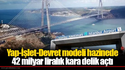 Yap-İşlet-Devret modeli, hazinede 42 milyar liralık kara delik açtı