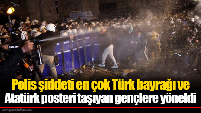 Polis şiddeti en çok Türk bayrağı ve Atatürk posteri taşıyan gençlere yöneldi