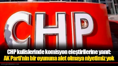 CHP kulislerinde komisyon eleştirilerine yanıt: AK Parti’nin bir oyununa alet olmaya niyetimiz yok
