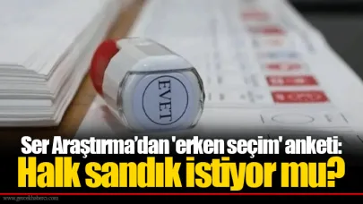 Ser Araştırma’dan 'erken seçim' anketi: Halk sandık istiyor mu?
