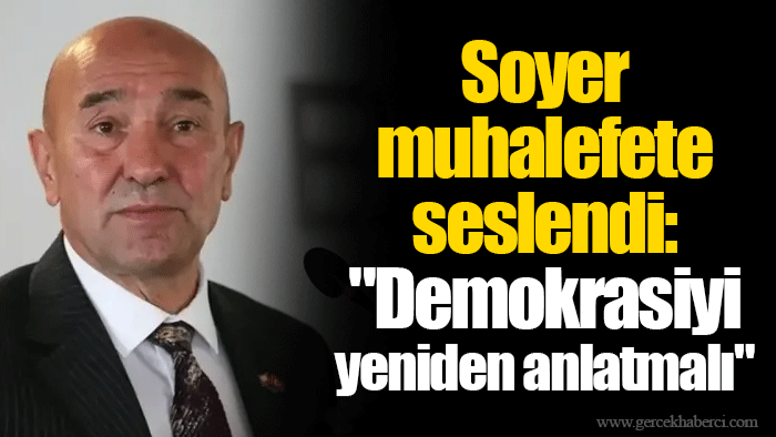 Soyer  muhalefete seslendi: "Demokrasiyi yeniden anlatmalı"